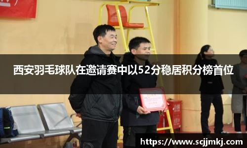 西安羽毛球队在邀请赛中以52分稳居积分榜首位