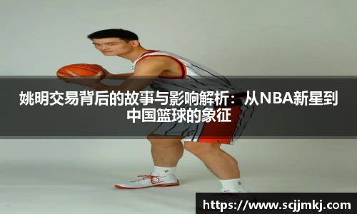 姚明交易背后的故事与影响解析：从NBA新星到中国篮球的象征
