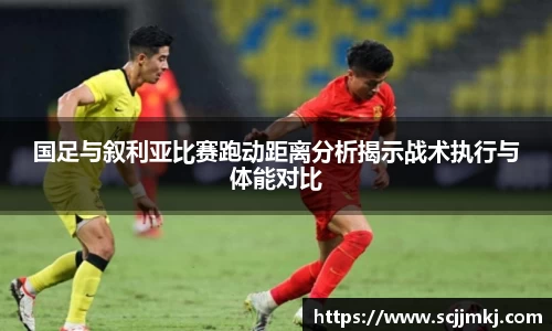 国足与叙利亚比赛跑动距离分析揭示战术执行与体能对比