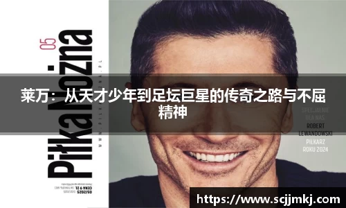 莱万：从天才少年到足坛巨星的传奇之路与不屈精神