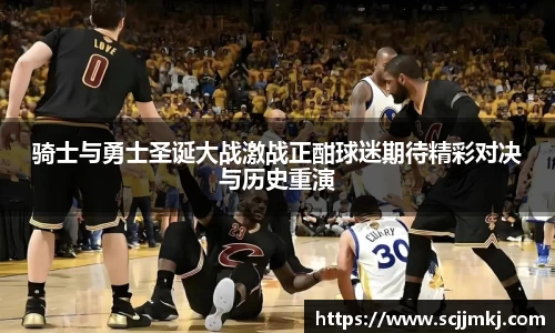 骑士与勇士圣诞大战激战正酣球迷期待精彩对决与历史重演