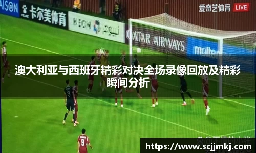 澳大利亚与西班牙精彩对决全场录像回放及精彩瞬间分析