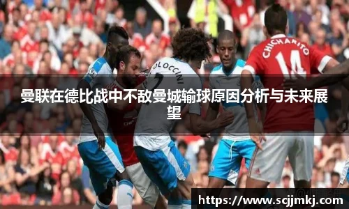 曼联在德比战中不敌曼城输球原因分析与未来展望