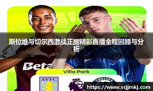 斯拉维与切尔西激战正酣精彩直播全程回顾与分析