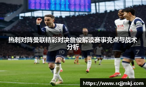热刺对阵曼联精彩对决詹俊解读赛事亮点与战术分析