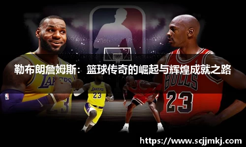 勒布朗詹姆斯：篮球传奇的崛起与辉煌成就之路