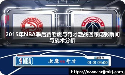 2015年NBA季后赛老鹰与奇才激战回顾精彩瞬间与战术分析