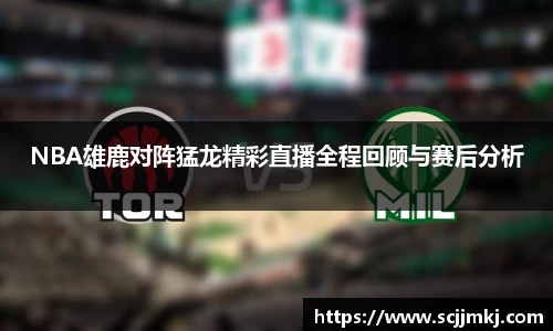 NBA雄鹿对阵猛龙精彩直播全程回顾与赛后分析