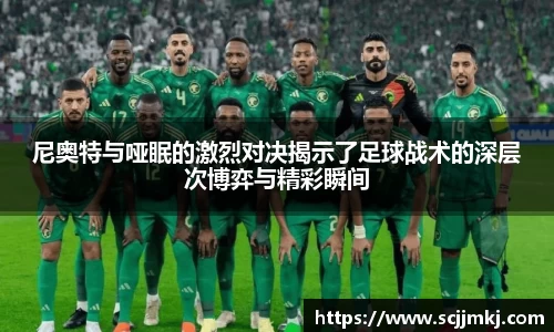 尼奥特与哑眠的激烈对决揭示了足球战术的深层次博弈与精彩瞬间